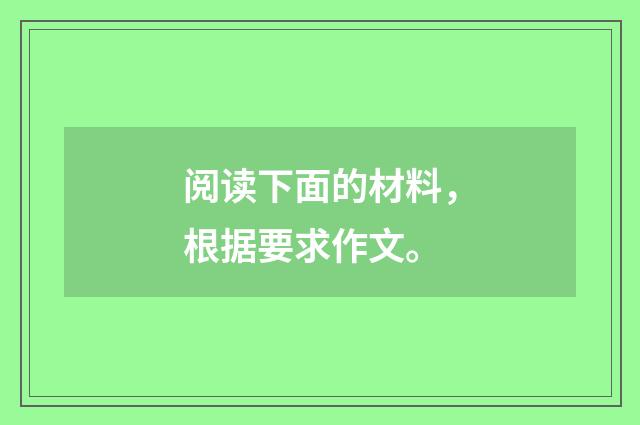 阅读下面的材料，根据要求作文。