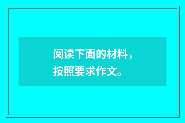 阅读下面的材料，按照要求作文。