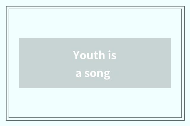 Youth is a song