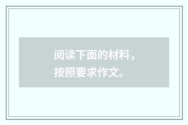 阅读下面的材料，按照要求作文。