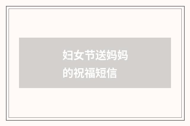 妇女节送妈妈的祝福短信