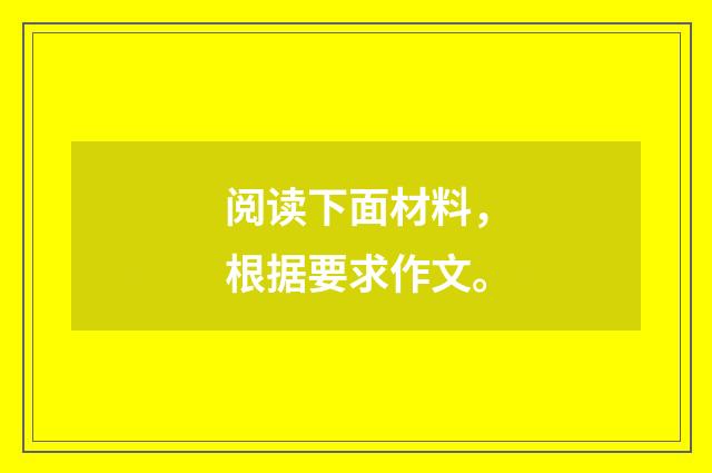 阅读下面材料，根据要求作文。