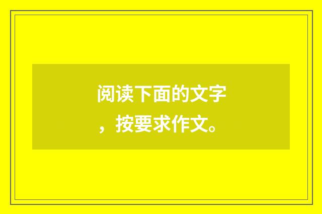 阅读下面的文字，按要求作文。