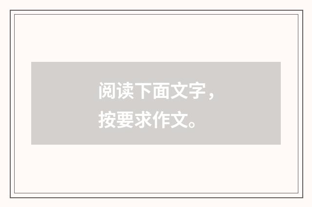 阅读下面文字，按要求作文。