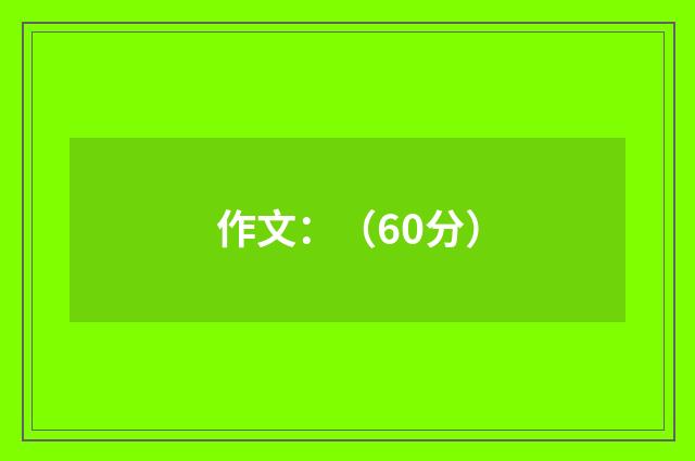 作文：（60分）