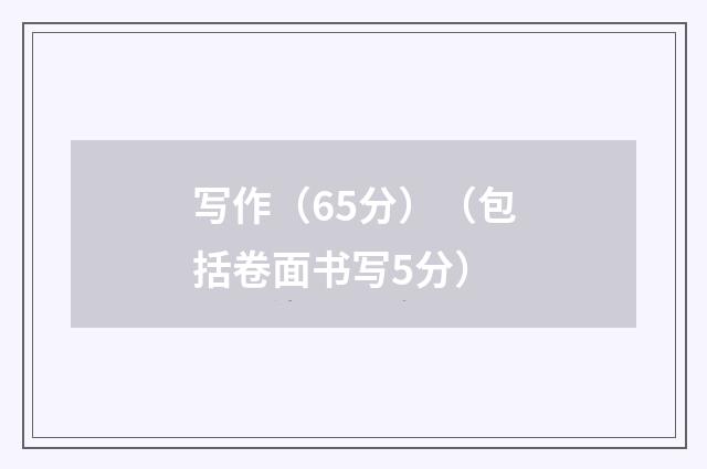 写作（65分）（包括卷面书写5分）