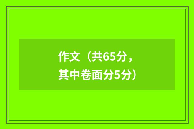 作文（共65分，其中卷面分5分）