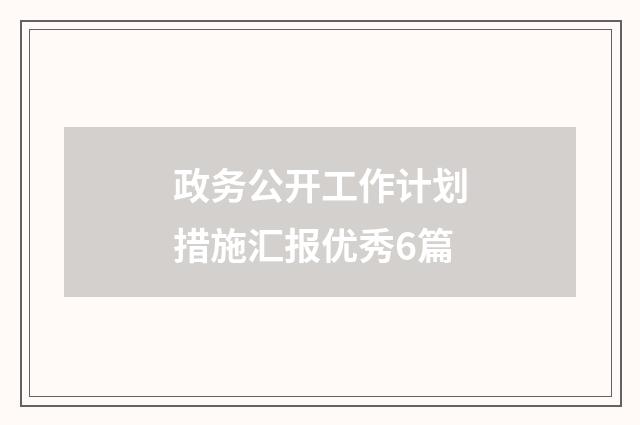 政务公开工作计划措施汇报优秀6篇