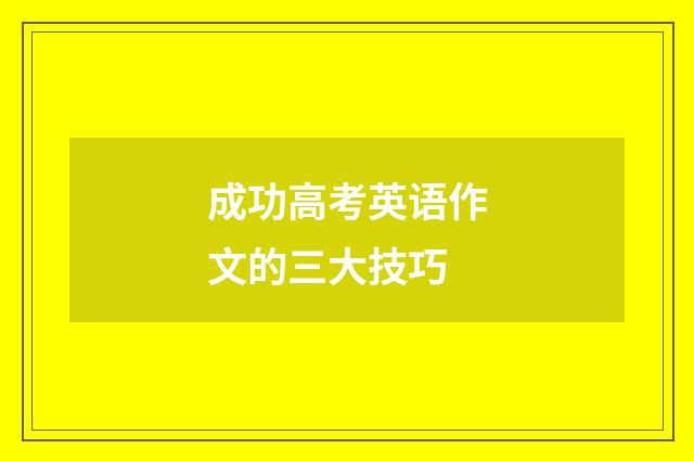 成功高考英语作文的三大技巧