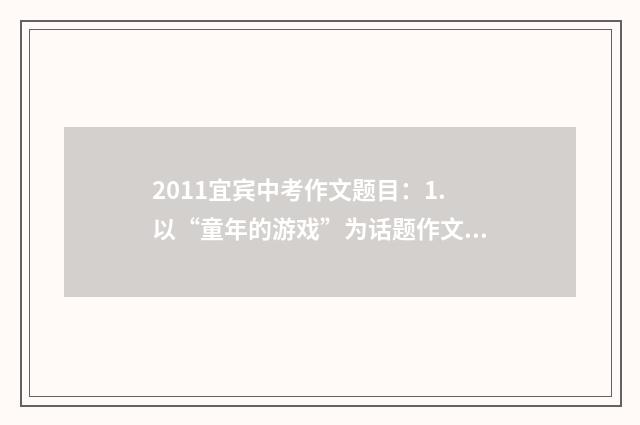 2011宜宾中考作文题目：1.以“童年的游戏”为话题作文；2.抵达自己的梦想