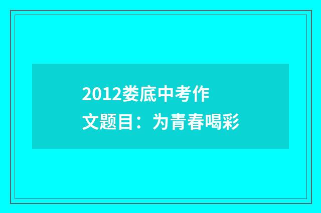 2012娄底中考作文题目：为青春喝彩