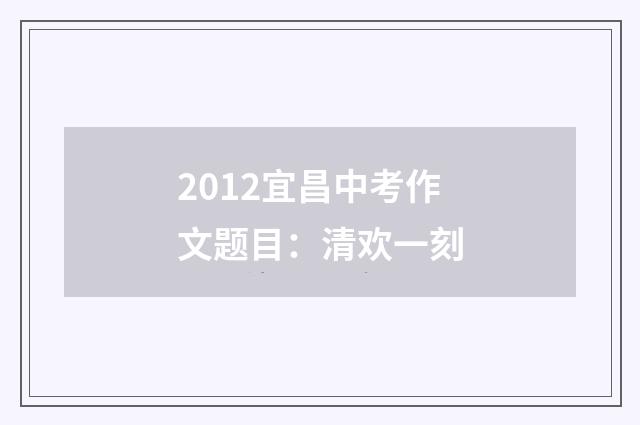 2012宜昌中考作文题目：清欢一刻