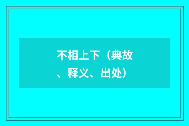 不相上下（典故、释义、出处）