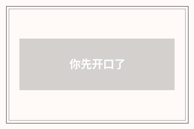 你先开口了