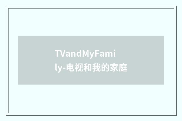TVandMyFamily-电视和我的家庭