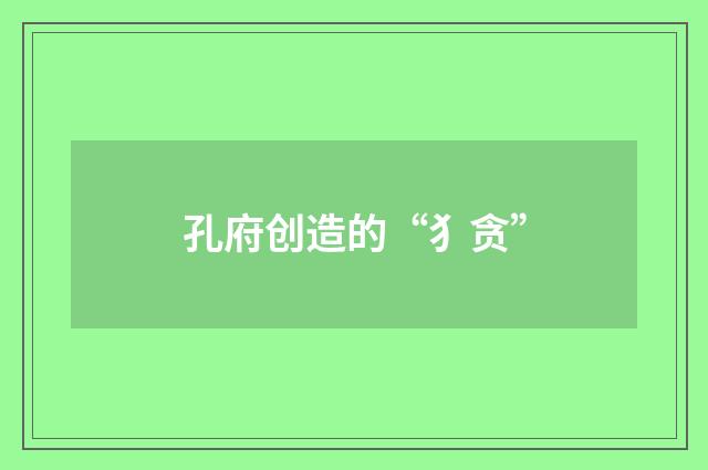 孔府创造的“犭贪”