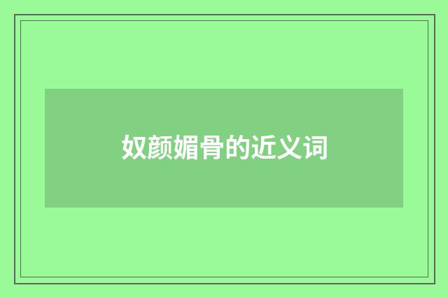奴颜媚骨的近义词