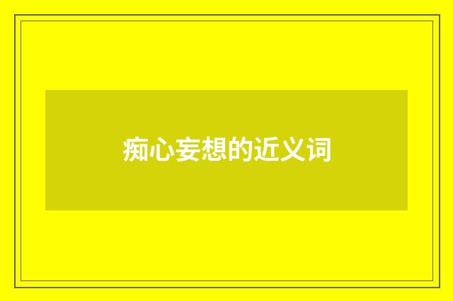 痴心妄想的近义词