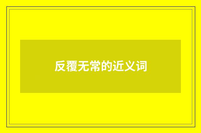 反覆无常的近义词