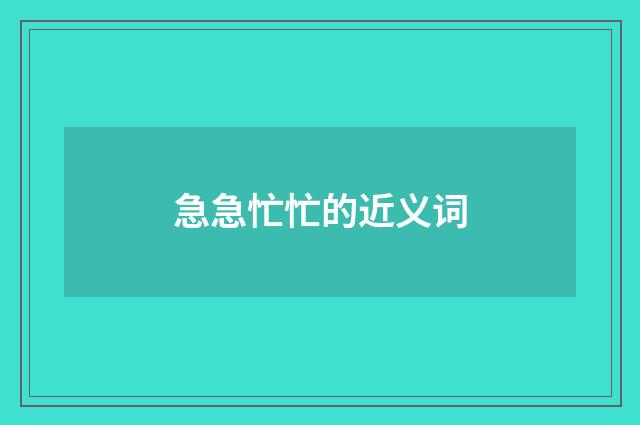 急急忙忙的近义词