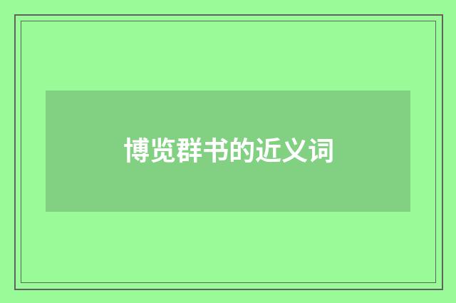 博览群书的近义词