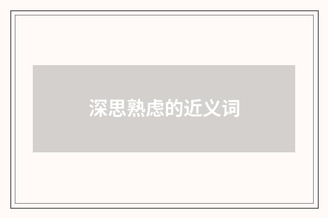 深思熟虑的近义词