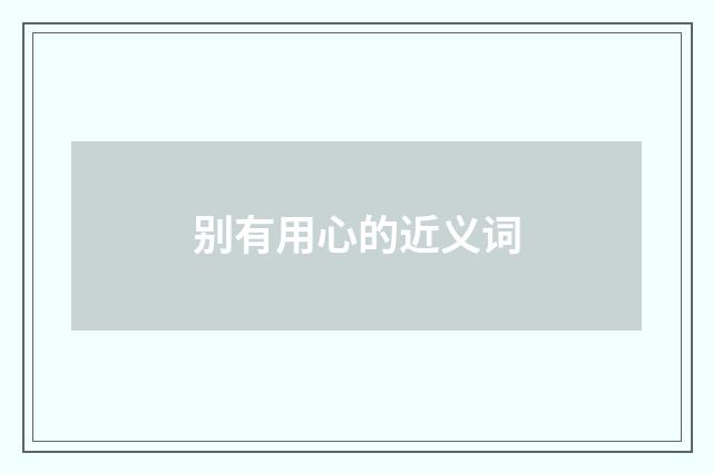 别有用心的近义词