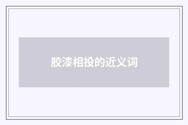 胶漆相投的近义词