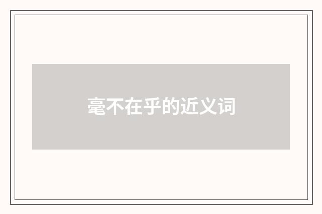 毫不在乎的近义词