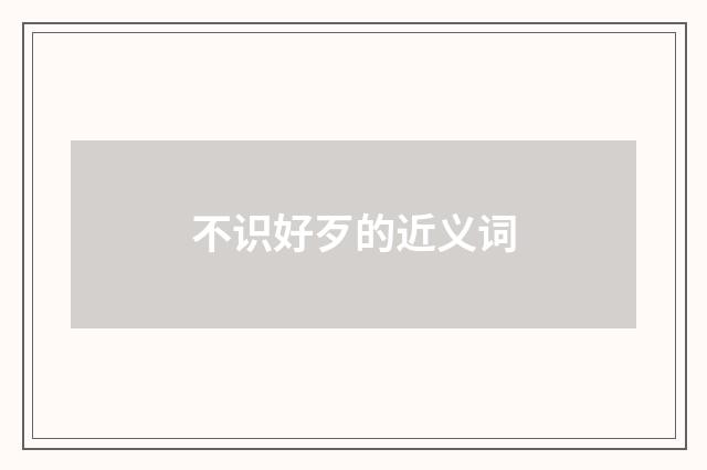 不识好歹的近义词