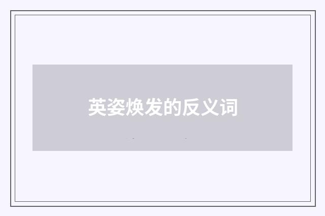 英姿焕发的反义词