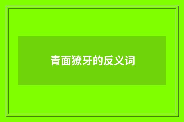 青面獠牙的反义词