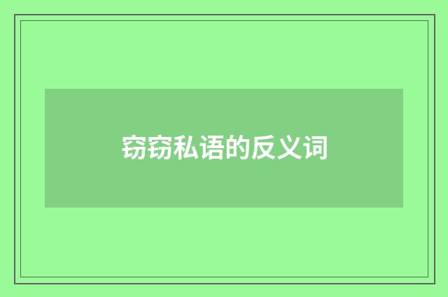 窃窃私语的反义词