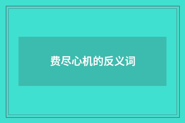 费尽心机的反义词