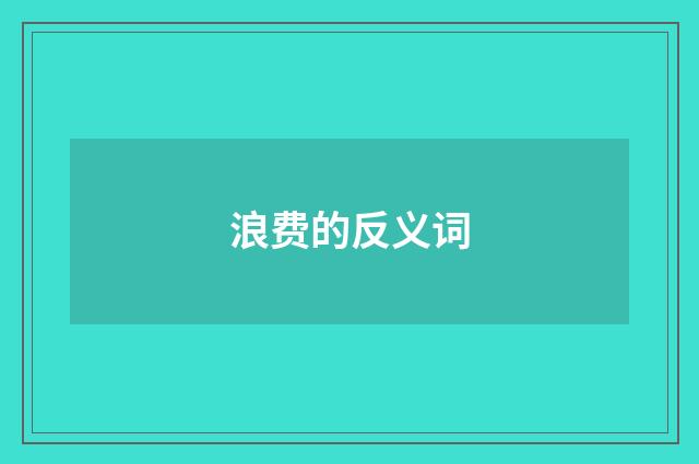 浪费的反义词