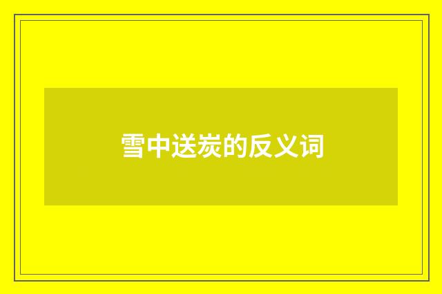 雪中送炭的反义词