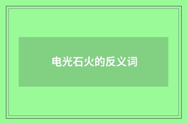 电光石火的反义词