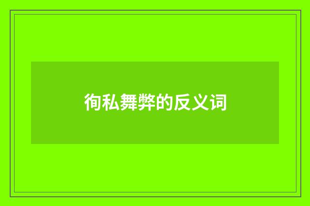 徇私舞弊的反义词