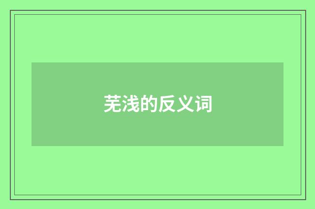 芜浅的反义词
