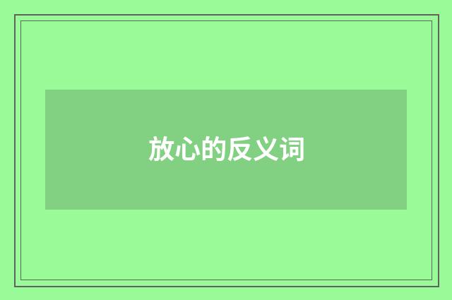 放心的反义词
