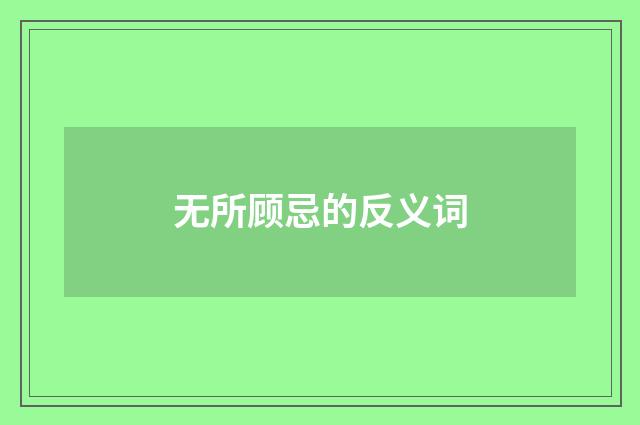 无所顾忌的反义词