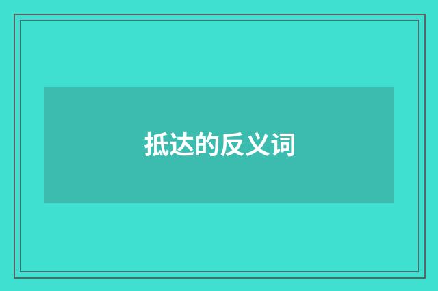 抵达的反义词